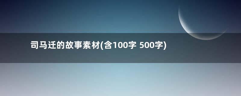 司马迁的故事素材(含100字 500字)